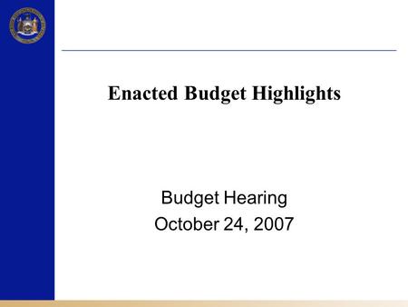 Enacted Budget Highlights Budget Hearing October 24, 2007.