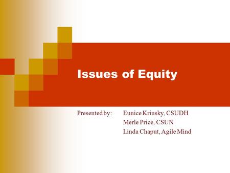 Issues of Equity Presented by: Eunice Krinsky, CSUDH Merle Price, CSUN Linda Chaput, Agile Mind.