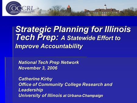 Strategic Planning for Illinois Tech Prep: A Statewide Effort to Improve Accountability National Tech Prep Network November 3, 2006 Catherine Kirby Office.