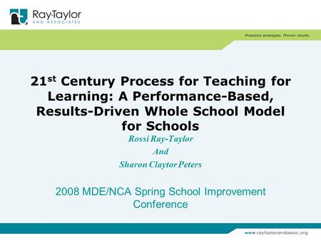 21 st Century Process for Teaching for Learning: A Performance-Based, Results-Driven Whole School Model for Schools Rossi Ray-Taylor And Sharon Claytor.
