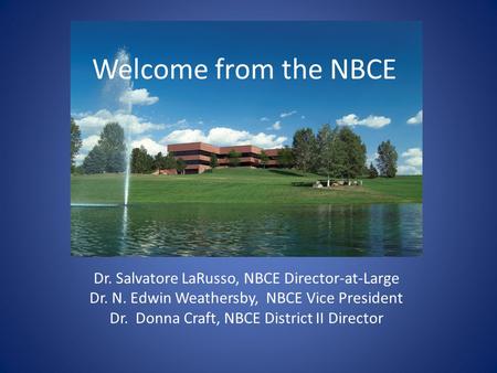 Welcome from the NBCE Dr. Salvatore LaRusso, NBCE Director-at-Large Dr. N. Edwin Weathersby, NBCE Vice President Dr. Donna Craft, NBCE District II Director.