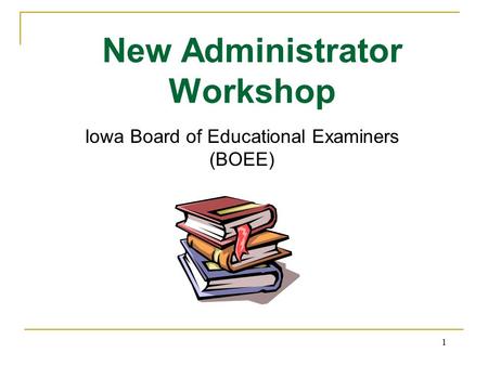 1 New Administrator Workshop Iowa Board of Educational Examiners (BOEE)