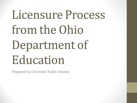 Licensure Process from the Ohio Department of Education Prepared by Cincinnati Public Schools.