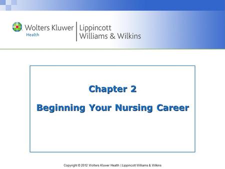 Copyright © 2012 Wolters Kluwer Health | Lippincott Williams & Wilkins Chapter 2 Beginning Your Nursing Career.