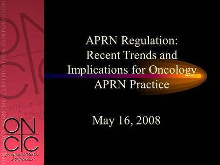 May 16, 2008 APRN Regulation: Recent Trends and Implications for Oncology APRN Practice.