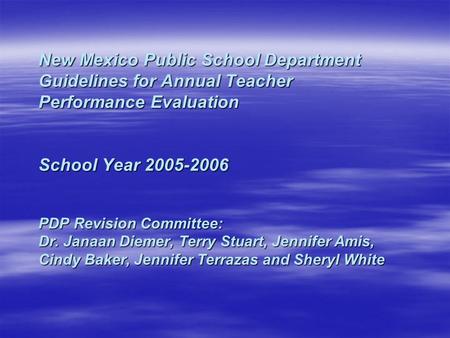 New Mexico Public School Department Guidelines for Annual Teacher Performance Evaluation School Year 2005-2006 PDP Revision Committee: Dr. Janaan Diemer,