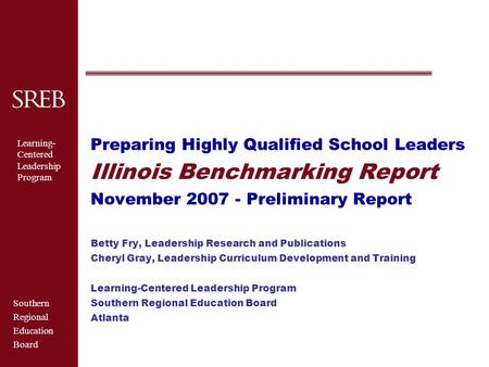 Southern Regional Education Board Learning- Centered Leadership Program Preparing Highly Qualified School Leaders Illinois Benchmarking Report November.