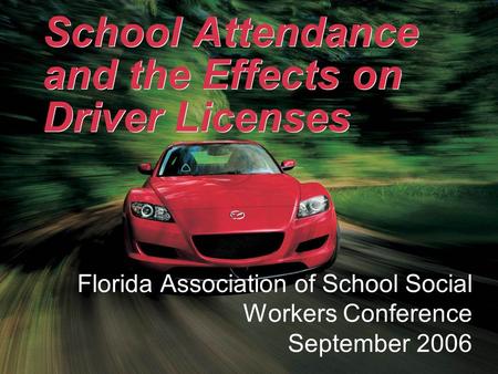 School Attendance and the Effects on Driver Licenses Florida Association of School Social Workers Conference September 2006.