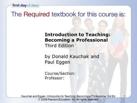 Kauchak and Eggen, Introduction to Teaching: Becoming a Professional, 3rd Ed. © 2008 Pearson Education, Inc. All rights reserved. 1 Introduction to Teaching: