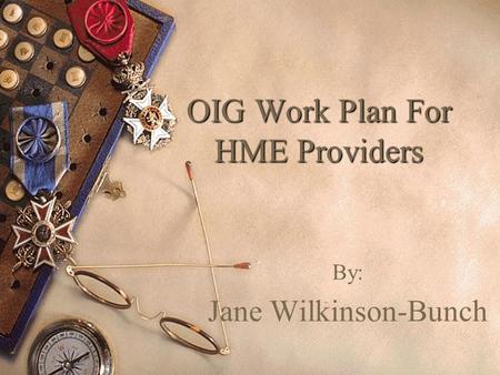 OIG Work Plan For HME Providers By: Jane Wilkinson-Bunch.