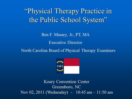 Ben F. Massey, Jr., PT, MA Executive Director North Carolina Board of Physical Therapy Examiners Koury Convention Center Greensboro, NC Nov 02, 2011 (Wednesday)