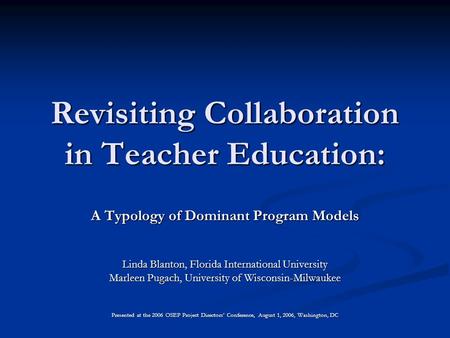 Revisiting Collaboration in Teacher Education: A Typology of Dominant Program Models Linda Blanton, Florida International University Marleen Pugach, University.
