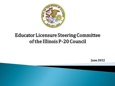 Educator Licensure Steering Committee of the Illinois P-20 Council June 2012.