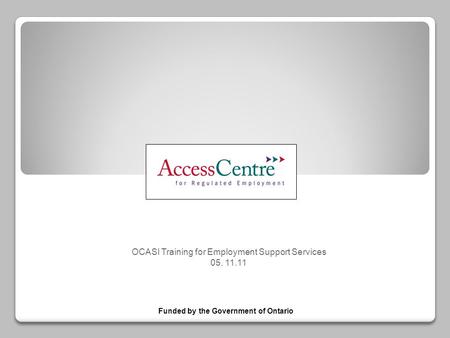 OCASI Training for Employment Support Services 05. 11.11 Funded by the Government of Ontario.