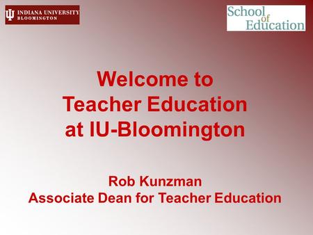 Welcome to Teacher Education at IU-Bloomington Rob Kunzman Associate Dean for Teacher Education.