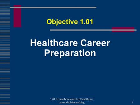 Healthcare Career Preparation Objective 1.01 1 1.01 Remember elements of healthcare career decision making.
