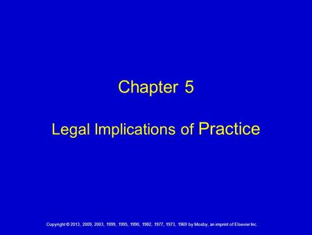 Copyright © 2013, 2009, 2003, 1999, 1995, 1990, 1982, 1977, 1973, 1969 by Mosby, an imprint of Elsevier Inc. Chapter 5 Legal Implications of Practice.