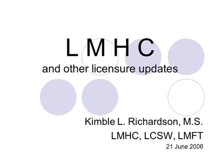 L M H C and other licensure updates Kimble L. Richardson, M.S. LMHC, LCSW, LMFT 21 June 2006.