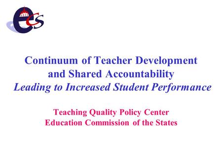 Continuum of Teacher Development and Shared Accountability Leading to Increased Student Performance Teaching Quality Policy Center Education Commission.