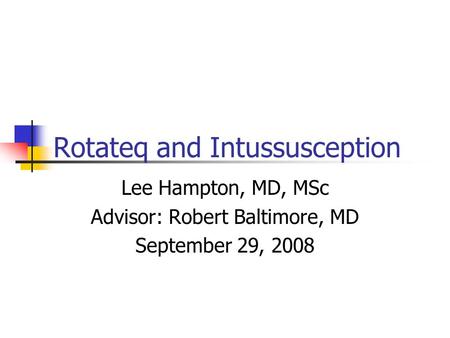 Rotateq and Intussusception Lee Hampton, MD, MSc Advisor: Robert Baltimore, MD September 29, 2008.
