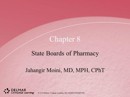 © 2010 Delmar, Cengage Learning. ALL RIGHTS RESERVED. Chapter 8 State Boards of Pharmacy Jahangir Moini, MD, MPH, CPhT.