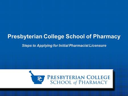 Presbyterian College School of Pharmacy Steps to Applying for Initial Pharmacist Licensure.