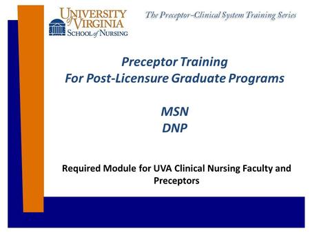 Preceptor Training For Post-Licensure Graduate Programs MSN DNP Required Module for UVA Clinical Nursing Faculty and Preceptors.