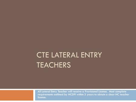 CTE LATERAL ENTRY TEACHERS All Lateral Entry Teacher will receive a Provisional License. Must complete requirements outlined by NCDPI within 3 years to.