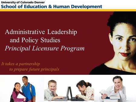 Administrative Leadership and Policy Studies Principal Licensure Program It takes a partnership to prepare future principals.