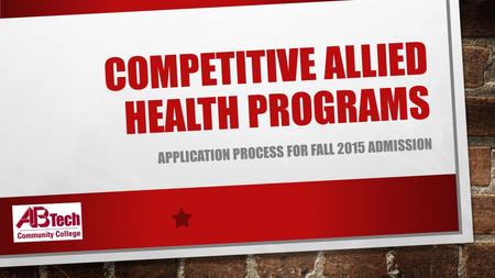 COMPETITIVE ALLIED HEALTH PROGRAMS APPLICATION PROCESS FOR FALL 2015 ADMISSION.