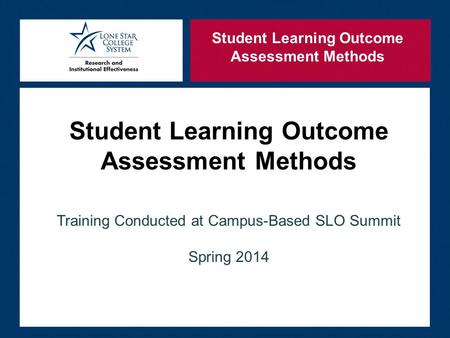 Student Learning Outcome Assessment Methods Training Conducted at Campus-Based SLO Summit Spring 2014 Student Learning Outcome Assessment Methods.