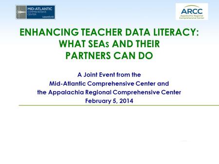 ENHANCING TEACHER DATA LITERACY: WHAT SEA S AND THEIR PARTNERS CAN DO A Joint Event from the Mid-Atlantic Comprehensive Center and the Appalachia Regional.