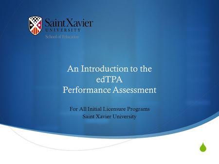  An Introduction to the edTPA Performance Assessment For All Initial Licensure Programs Saint Xavier University.