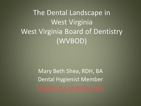 The Dental Landscape in West Virginia West Virginia Board of Dentistry (WVBOD) Mary Beth Shea, RDH, BA Dental Hygienist Member