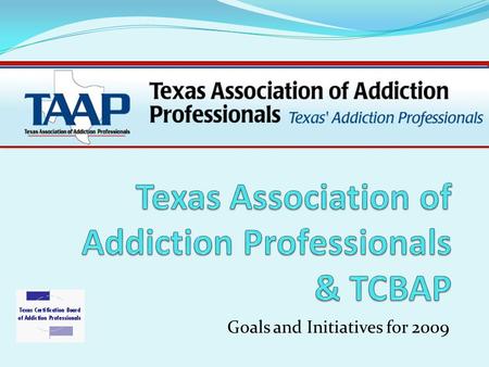 Goals and Initiatives for 2009. What is TAAP? TAAP is a state level membership association for Addiction Professionals. TAAP is an affiliate of NAADAC,