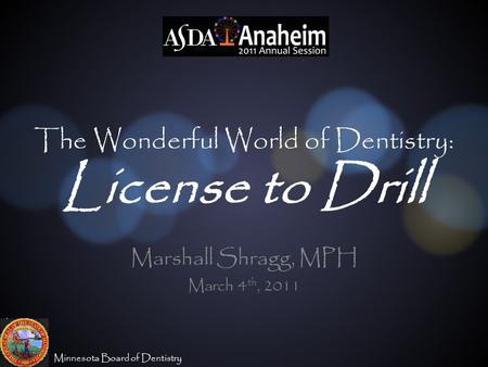 Minnesota Board of Dentistry The Wonderful World of Dentistry: License to Drill Marshall Shragg, MPH March 4 th, 2011.
