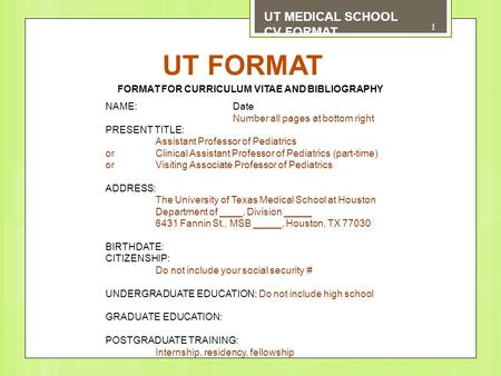 UT FORMAT UT MEDICAL SCHOOL CV FORMAT FORMAT FOR CURRICULUM VITAE AND BIBLIOGRAPHY NAME: Date Number all pages at bottom right PRESENT TITLE: Assistant.