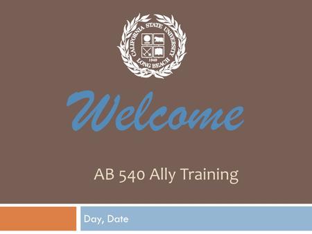AB 540 Ally Training Day, Date Welcome. AB 540 Training Agenda  Opening Remarks  Self Administered Knowledge Inventory  Project Goals & Objectives.