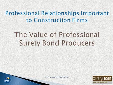 Among the most important advisors to a construction firm are: –Professional surety bond producer –Knowledgeable construction/surety attorney –Construction-oriented.