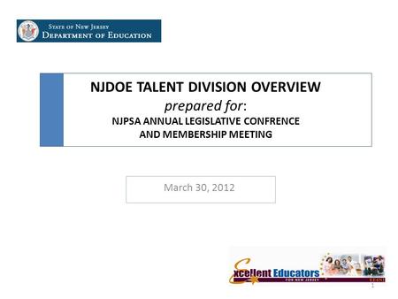 NJDOE TALENT DIVISION OVERVIEW prepared for: NJPSA ANNUAL LEGISLATIVE CONFRENCE AND MEMBERSHIP MEETING March 30, 2012 1.