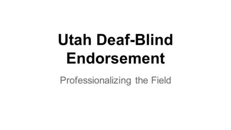 Utah Deaf-Blind Endorsement Professionalizing the Field.