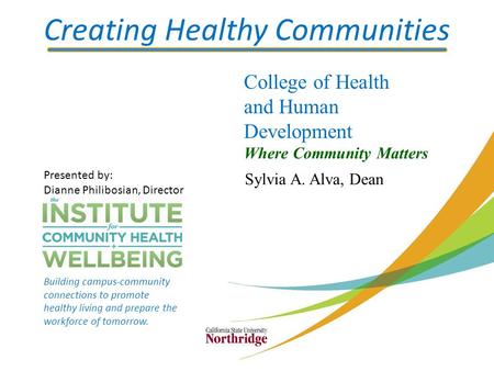 Creating Healthy Communities College of Health and Human Development Where Community Matters Sylvia A. Alva, Dean Presented by: Dianne Philibosian, Director.