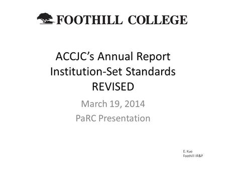 ACCJC’s Annual Report Institution-Set Standards REVISED March 19, 2014 PaRC Presentation E. Kuo Foothill IR&P.