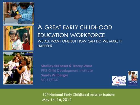 A GREAT EARLY CHILDHOOD EDUCATION WORKFORCE WE ALL WANT ONE BUT HOW CAN DO WE MAKE IT HAPPEN? 12 th National Early Childhood Inclusion Institute May 14–16,