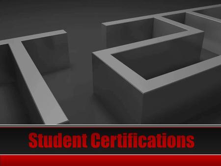 Navigating the Maze  What do you need to know about student certification requirements?  What student certifications are appropriate and available to.
