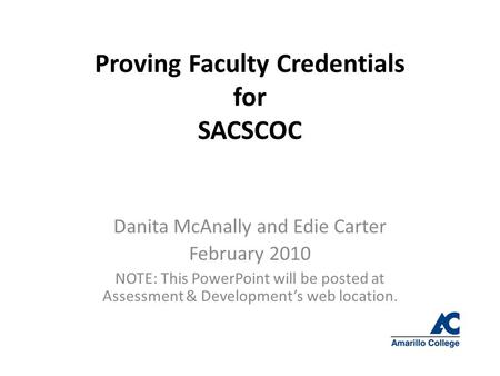 Proving Faculty Credentials for SACSCOC Danita McAnally and Edie Carter February 2010 NOTE: This PowerPoint will be posted at Assessment & Development’s.