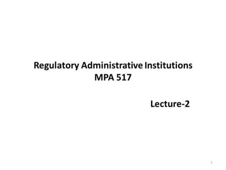 Regulatory Administrative Institutions MPA 517 Lecture-2 1.