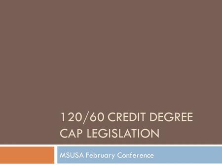 120/60 CREDIT DEGREE CAP LEGISLATION MSUSA February Conference.