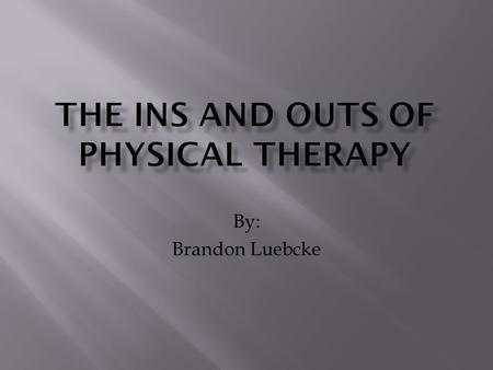 By: Brandon Luebcke.  What is Physical Therapy  What Do They Do  Education Needed  Licensure  Other Qualifications  Work Place  Yearly Income.