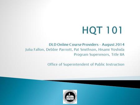 DLD Online Course Providers – August 2014 Julia Fallon, Debbie Parriott, Pat Smithson, Hisami Yoshida Program Supervisors, Title IIA Office of Superintendent.